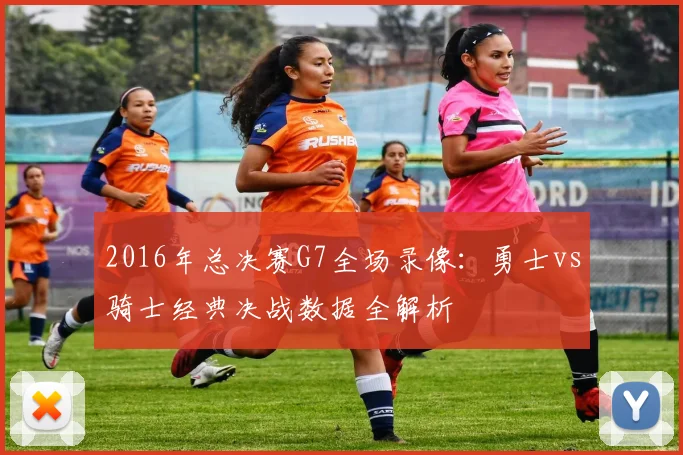 2016年总决赛G7全场录像：勇士vs骑士经典决战数据全解析