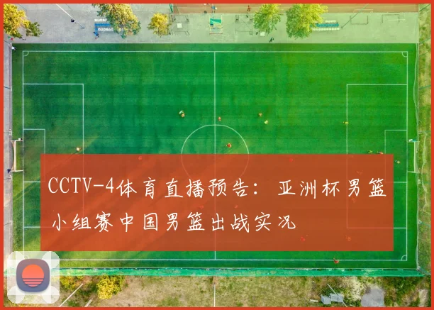 CCTV-4体育直播预告：亚洲杯男篮小组赛中国男篮出战实况