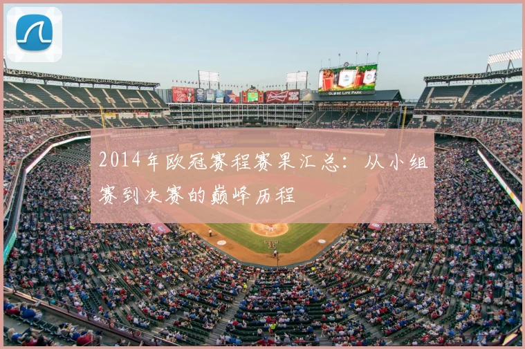 2014年欧冠赛程赛果汇总：从小组赛到决赛的巅峰历程