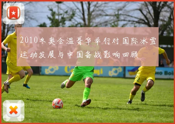 2010冬奥会温哥华举行对国际冰雪运动发展与中国备战影响回顾