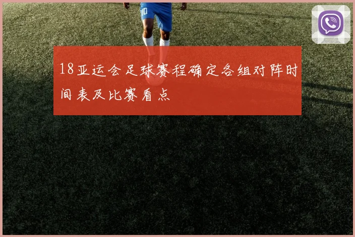 18亚运会足球赛程确定各组对阵时间表及比赛看点