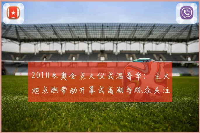 2010冬奥会点火仪式温哥华：主火炬点燃带动开幕式高潮与观众关注