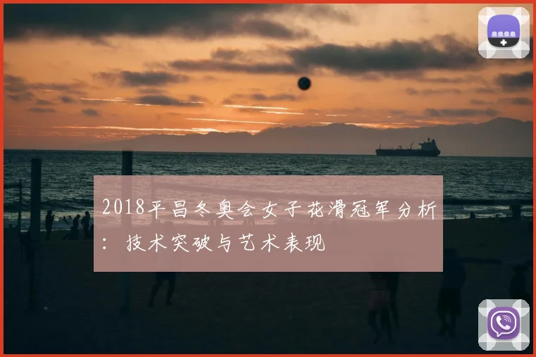 2018平昌冬奥会女子花滑冠军分析：技术突破与艺术表现